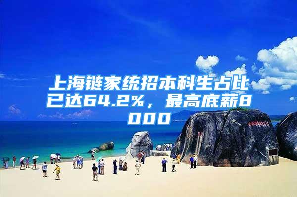 上海鏈家統(tǒng)招本科生占比已達(dá)64.2%，最高底薪8000