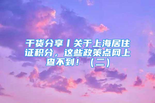 干貨分享丨關(guān)于上海居住證積分，這些政策點網(wǎng)上查不到?。ǘ?/></p>
								<p style=