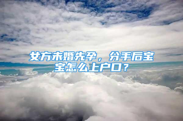 女方未婚先孕，分手后寶寶怎么上戶口？