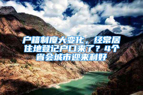 戶籍制度大變化，經(jīng)常居住地登記戶口來了？4個省會城市迎來利好