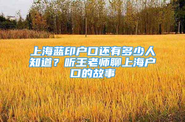 上海藍(lán)印戶口還有多少人知道？聽(tīng)王老師聊上海戶口的故事