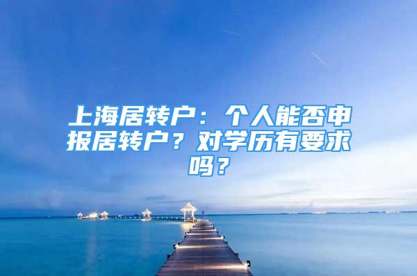 上海居轉戶：個人能否申報居轉戶？對學歷有要求嗎？