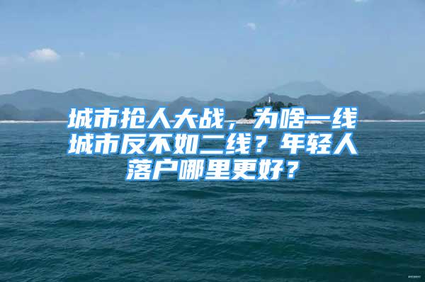 城市搶人大戰(zhàn)，為啥一線城市反不如二線？年輕人落戶哪里更好？