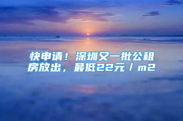 快申請！深圳又一批公租房放出，最低22元／m2