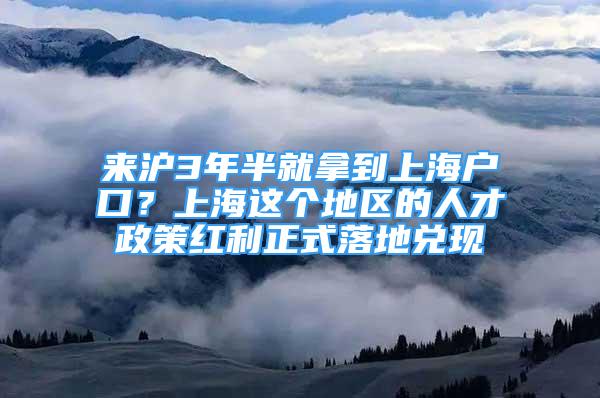 來滬3年半就拿到上海戶口？上海這個地區(qū)的人才政策紅利正式落地兌現(xiàn)