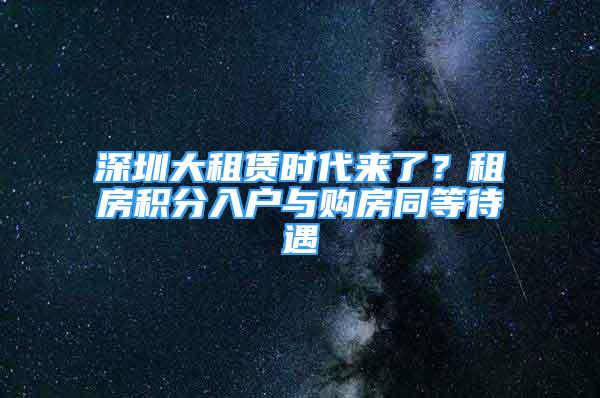 深圳大租賃時(shí)代來(lái)了？租房積分入戶與購(gòu)房同等待遇