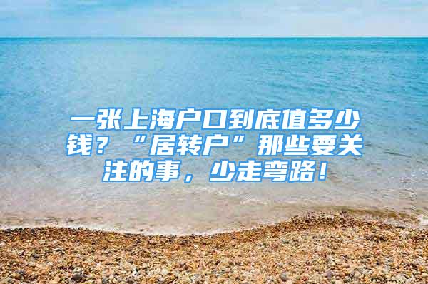 一張上海戶口到底值多少錢？“居轉(zhuǎn)戶”那些要關(guān)注的事，少走彎路！