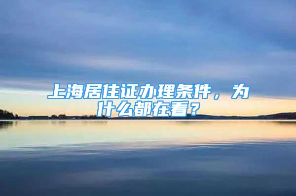 上海居住證辦理條件，為什么都在看？