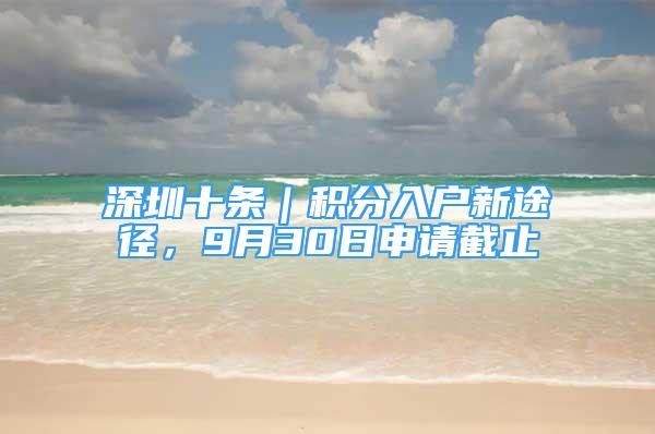 深圳十條｜積分入戶新途徑，9月30日申請(qǐng)截止