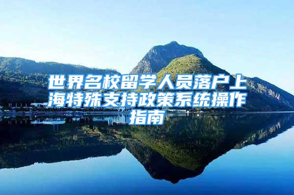 世界名校留學(xué)人員落戶上海特殊支持政策系統(tǒng)操作指南