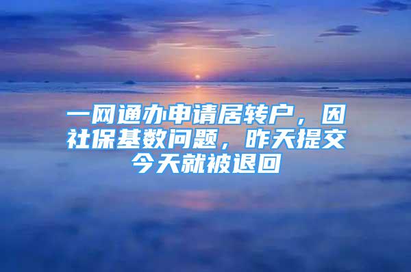 一網(wǎng)通辦申請(qǐng)居轉(zhuǎn)戶，因社?；鶖?shù)問(wèn)題，昨天提交今天就被退回