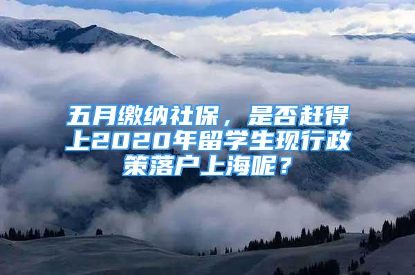 五月繳納社保，是否趕得上2020年留學(xué)生現(xiàn)行政策落戶上海呢？