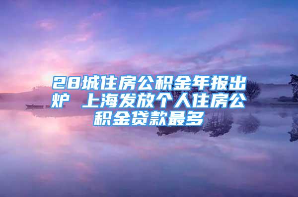 28城住房公積金年報(bào)出爐 上海發(fā)放個(gè)人住房公積金貸款最多