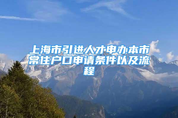 上海市引進人才申辦本市常住戶口申請條件以及流程