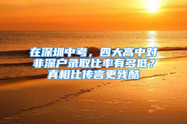 在深圳中考，四大高中對(duì)非深戶錄取比率有多低？真相比傳言更殘酷