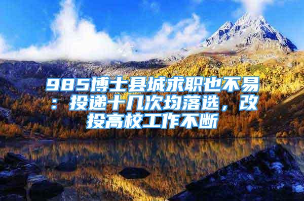 985博士縣城求職也不易：投遞十幾次均落選，改投高校工作不斷