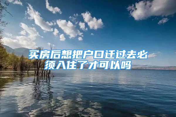 買房后想把戶口遷過去必須入住了才可以嗎