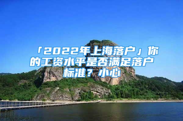 「2022年上海落戶」你的工資水平是否滿足落戶標(biāo)準(zhǔn)？小心