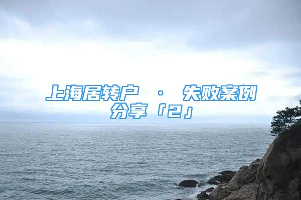 上海居轉(zhuǎn)戶 · 失敗案例分享「2」