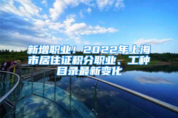 新增職業(yè)！2022年上海市居住證積分職業(yè)、工種目錄最新變化