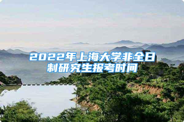 2022年上海大學(xué)非全日制研究生報考時間