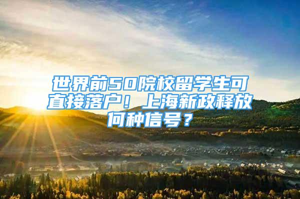 世界前50院校留學(xué)生可直接落戶！上海新政釋放何種信號？