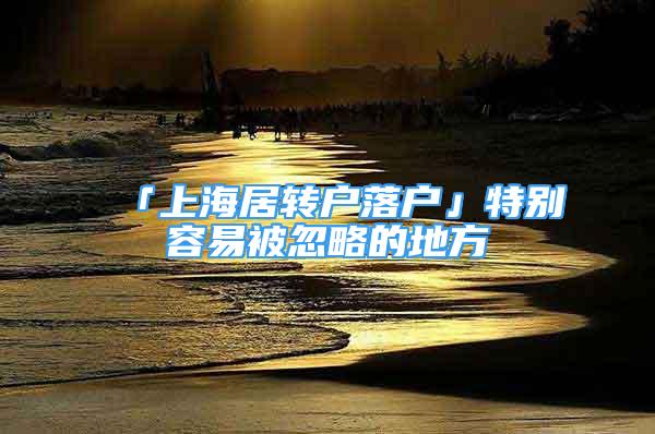 「上海居轉(zhuǎn)戶落戶」特別容易被忽略的地方