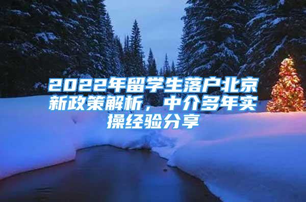 2022年留學(xué)生落戶北京新政策解析，中介多年實操經(jīng)驗分享