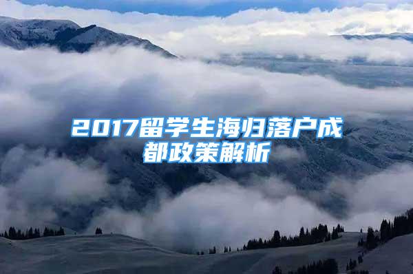 2017留學(xué)生海歸落戶成都政策解析