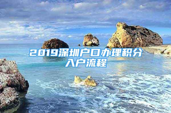 2019深圳戶口辦理積分入戶流程