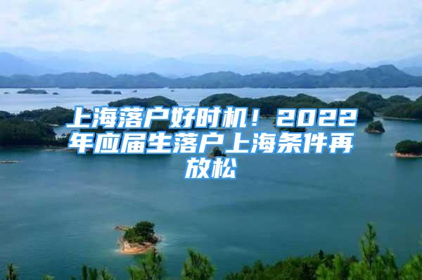 上海落戶好時機！2022年應屆生落戶上海條件再放松