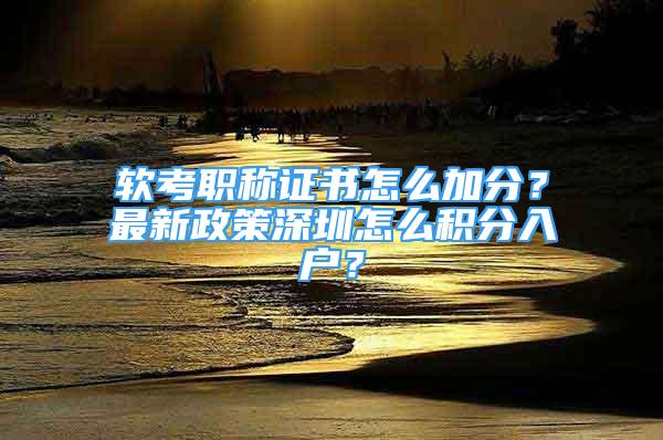 軟考職稱(chēng)證書(shū)怎么加分？最新政策深圳怎么積分入戶(hù)？