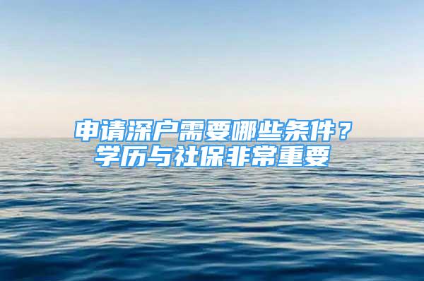 申請深戶需要哪些條件？學(xué)歷與社保非常重要