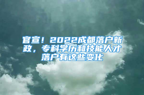 官宣！2022成都落戶新政，專科學(xué)歷和技能人才落戶有這些變化