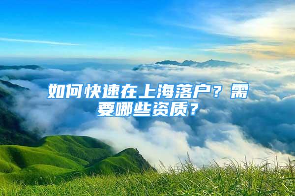 如何快速在上海落戶？需要哪些資質(zhì)？