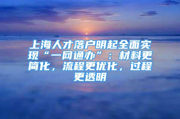 上海人才落戶明起全面實(shí)現(xiàn)“一網(wǎng)通辦”：材料更簡(jiǎn)化，流程更優(yōu)化，過程更透明