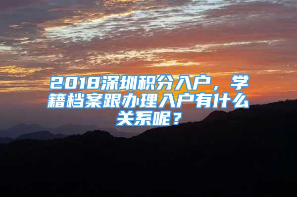 2018深圳積分入戶，學(xué)籍檔案跟辦理入戶有什么關(guān)系呢？