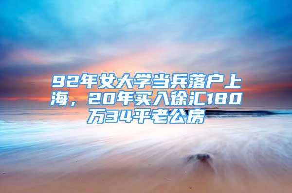 92年女大學(xué)當(dāng)兵落戶上海，20年買入徐匯180萬(wàn)34平老公房