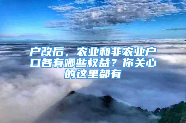 戶改后，農(nóng)業(yè)和非農(nóng)業(yè)戶口各有哪些權(quán)益？你關(guān)心的這里都有