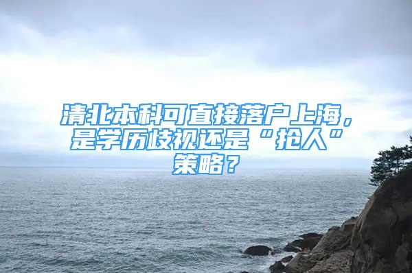 清北本科可直接落戶上海，是學(xué)歷歧視還是“搶人”策略？