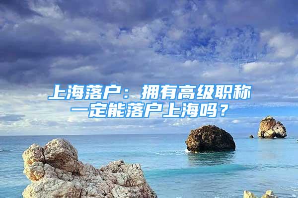 上海落戶：擁有高級職稱一定能落戶上海嗎？