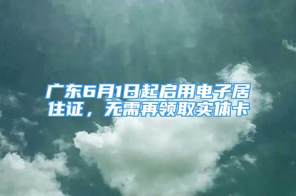 廣東6月1日起啟用電子居住證，無(wú)需再領(lǐng)取實(shí)體卡