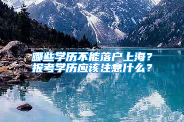 哪些學歷不能落戶上海？報考學歷應(yīng)該注意什么？