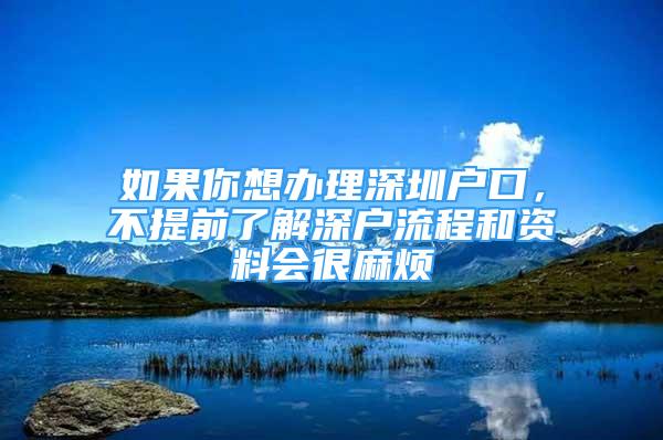 如果你想辦理深圳戶口，不提前了解深戶流程和資料會(huì)很麻煩