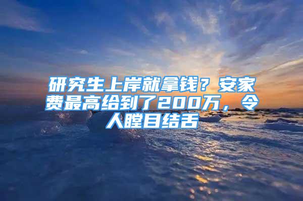 研究生上岸就拿錢？安家費最高給到了200萬，令人瞠目結(jié)舌