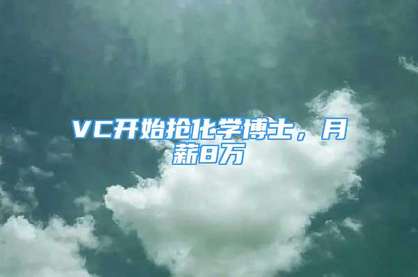 VC開始搶化學(xué)博士，月薪8萬