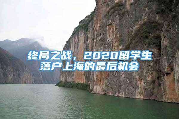 終局之戰(zhàn)，2020留學(xué)生落戶上海的最后機(jī)會(huì)