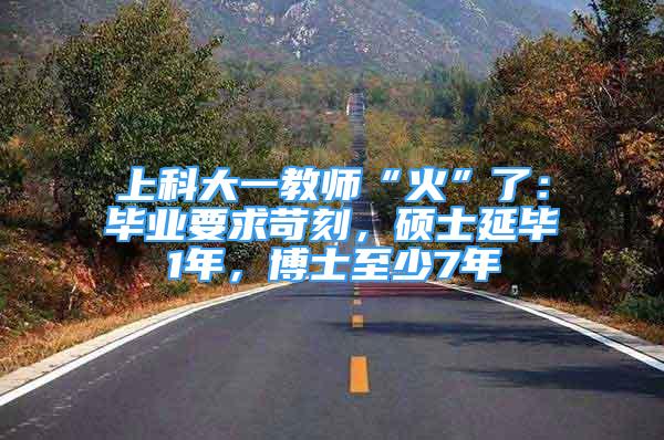 上科大一教師“火”了：畢業(yè)要求苛刻，碩士延畢1年，博士至少7年