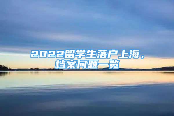 2022留學(xué)生落戶上海，檔案問(wèn)題一覽