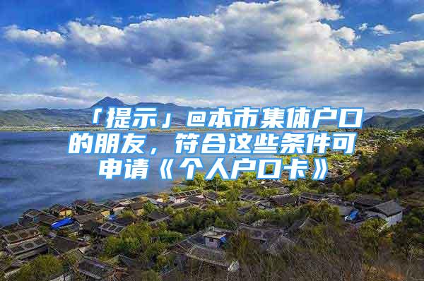 「提示」@本市集體戶口的朋友，符合這些條件可申請《個(gè)人戶口卡》